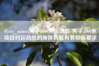 中国香港男子5000米运动员-男子5000米项目对运动员的身体机能有着极高要求