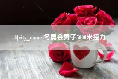 中国香港冬奥会男子5000米接力