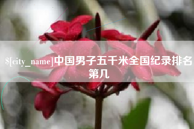 中国香港中国男子五千米全国纪录排名第几