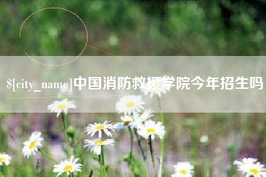 中国香港中国消防救援学院今年招生吗