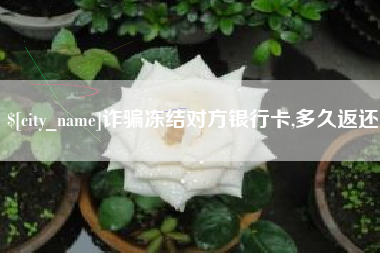 中国香港诈骗冻结对方银行卡,多久返还