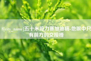 中国香港五十米接力赛加油稿-他眼中只有前方的交接棒