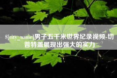 中国香港男子五千米世界纪录视频-切普特盖展现出强大的实力