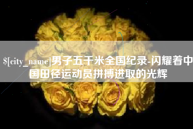 中国香港男子五千米全国纪录-闪耀着中国田径运动员拼搏进取的光辉