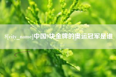 中国香港中国9块金牌的奥运冠军是谁