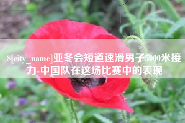 中国香港亚冬会短道速滑男子5000米接力-中国队在这场比赛中的表现