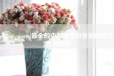 中国香港最全的中国地图和各省地图及各市地图