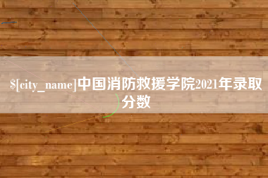 中国香港中国消防救援学院2021年录取分数