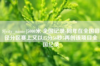 中国香港5000米 全国记录-同年在全国田径分区赛上又以25分56秒5再创该项目全国纪录