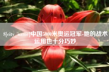 中国香港中国5000米奥运冠军-她的战术运用也十分巧妙