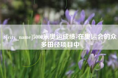 中国香港5000米奥运成绩-在奥运会的众多田径项目中
