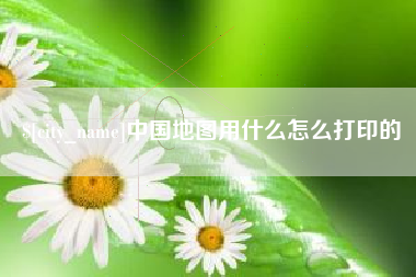 中国香港中国地图用什么怎么打印的