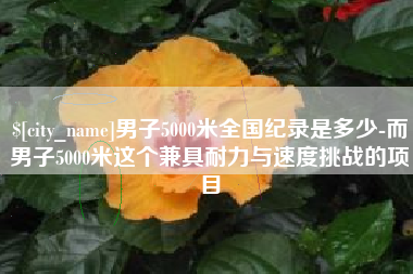 中国香港男子5000米全国纪录是多少-而男子5000米这个兼具耐力与速度挑战的项目