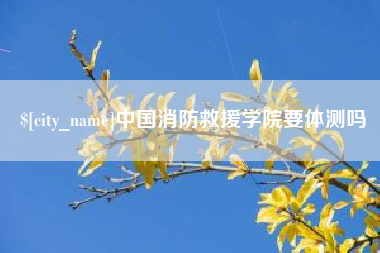 中国香港中国消防救援学院要体测吗