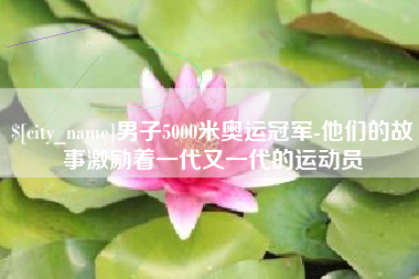 中国香港男子5000米奥运冠军-他们的故事激励着一代又一代的运动员