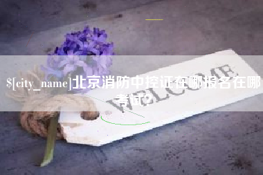 中国香港北京消防中控证在哪报名在哪考试？