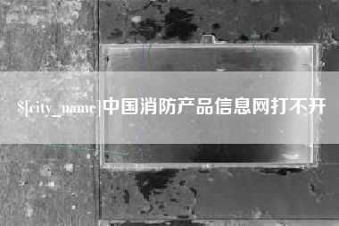 中国香港中国消防产品信息网打不开