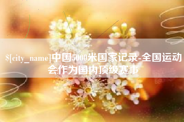 中国香港中国5000米国家记录-全国运动会作为国内顶级赛事