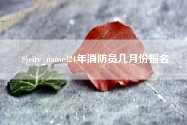 中国香港21年消防员几月份报名