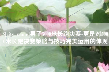 中国香港男子5000米长跑决赛-更是对5000米长跑决赛策略与技巧完美运用的体现
