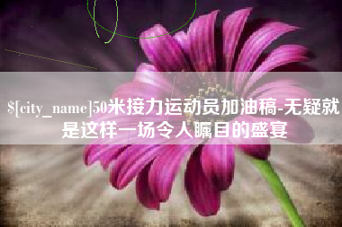 中国香港50米接力运动员加油稿-无疑就是这样一场令人瞩目的盛宴