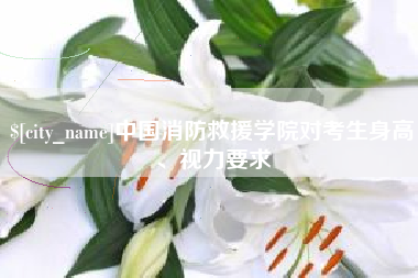 中国香港中国消防救援学院对考生身高、视力要求