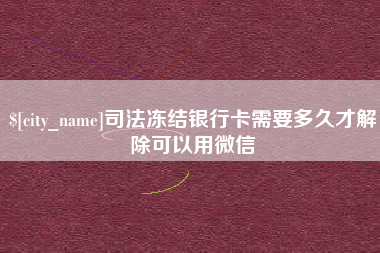 中国香港司法冻结银行卡需要多久才解除可以用微信