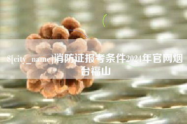 中国香港消防证报考条件2024年官网烟台福山